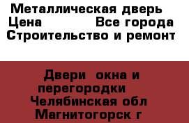 Металлическая дверь › Цена ­ 4 000 - Все города Строительство и ремонт » Двери, окна и перегородки   . Челябинская обл.,Магнитогорск г.